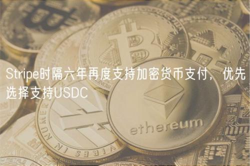 Stripe时隔六年再度支持加密货币支付，优先选择支持USDC