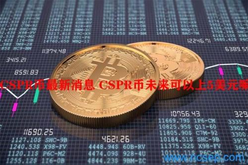 CSPR币最新消息 CSPR币未来可以上5美元嘛？