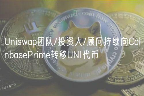 Uniswap团队/投资人/顾问持续向CoinbasePrime转移UNI代币