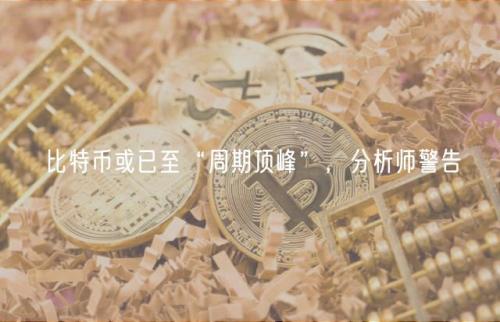 比特币或已至“周期顶峰”，分析师警告