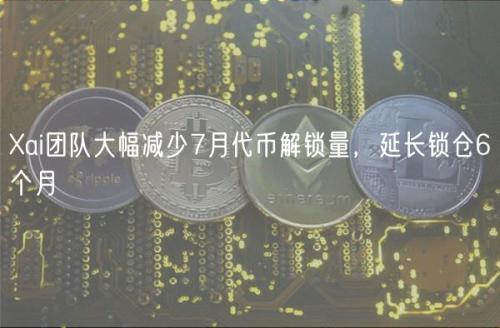 Xai团队大幅减少7月代币解锁量，延长锁仓6个月