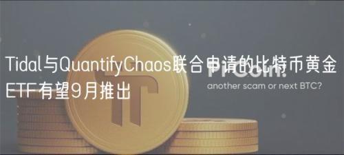 Tidal与QuantifyChaos联合申请的比特币黄金ETF有望9月推出