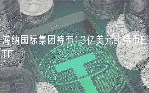 海纳国际集团持有13亿美元比特币ETF