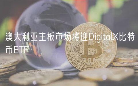 澳大利亚主板市场将迎DigitalX比特币ETF