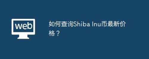 如何查询Shiba Inu币最新价格？