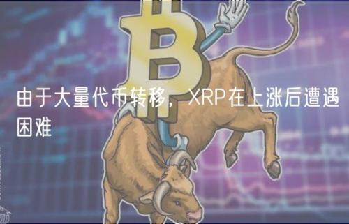 由于大量代币转移，XRP在上涨后遭遇困难