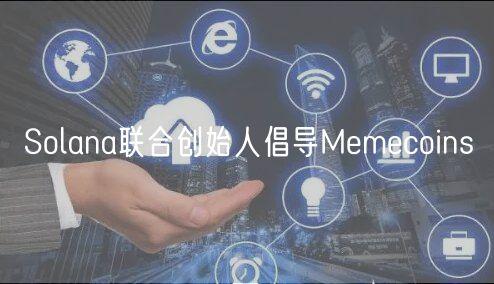 Solana联合创始人倡导Memecoins