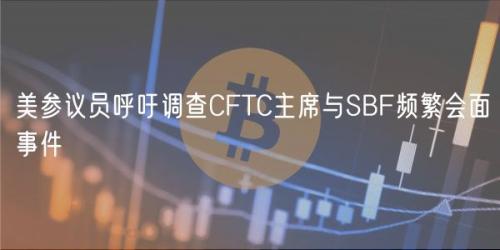 美参议员呼吁调查CFTC主席与SBF频繁会面事件