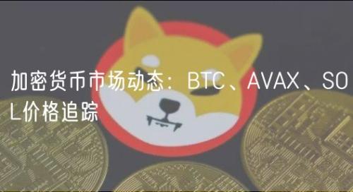 加密货币市场动态：BTC、AVAX、SOL价格追踪