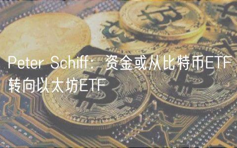 Peter Schiff：资金或从比特币ETF转向以太坊ETF