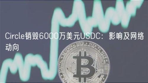 Circle销毁6000万美元USDC：影响及网络动向