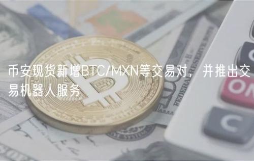 币安现货新增BTC/MXN等交易对，并推出交易机器人服务