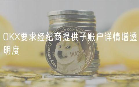 OKX要求经纪商提供子账户详情增透明度