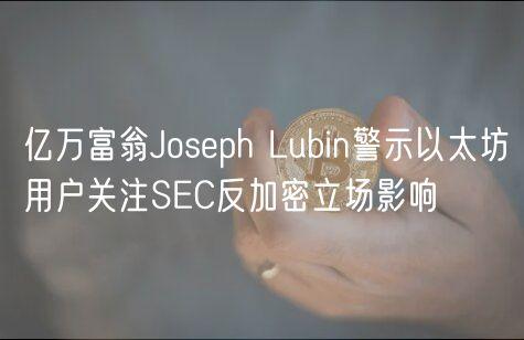 亿万富翁Joseph Lubin警示以太坊用户关注SEC反加密立场影响