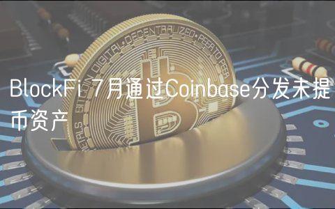 BlockFi 7月通过Coinbase分发未提币资产