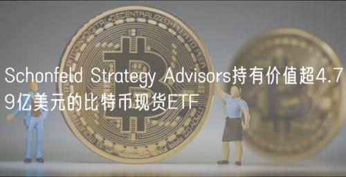 Schonfeld Strategy Advisors持有价值超4.79亿美元的比特币现货ETF