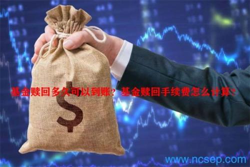 基金赎回多久可以到账？基金赎回手续费怎么计算？