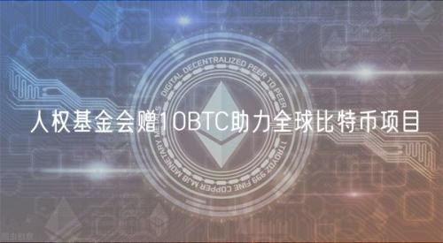 人权基金会赠10BTC助力全球比特币项目