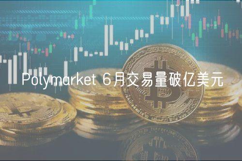 Polymarket 6月交易量破亿美元