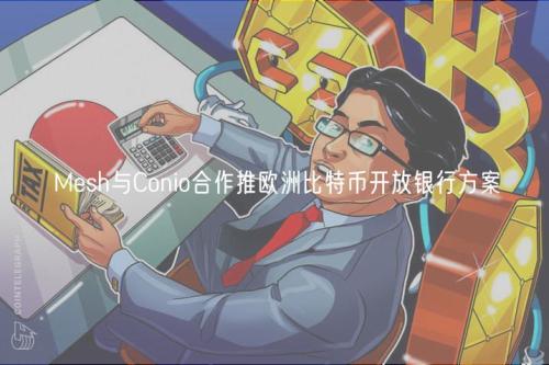 Mesh与Conio合作推欧洲比特币开放银行方案