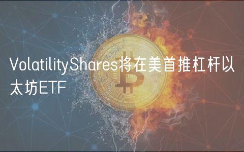 VolatilityShares将在美首推杠杆以太坊ETF