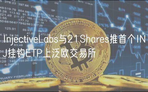 InjectiveLabs与21Shares推首个INJ挂钩ETP上泛欧交易所