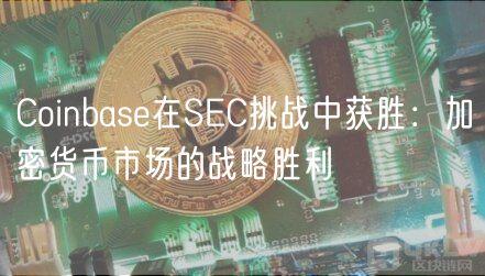 Coinbase在SEC挑战中获胜：加密货币市场的战略胜利